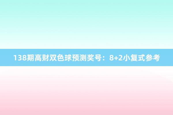 138期高财双色球预测奖号：8+2小复式参考